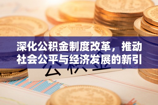 深水埗深化公积金制度改革，推动社会公平与经济发展的新引擎