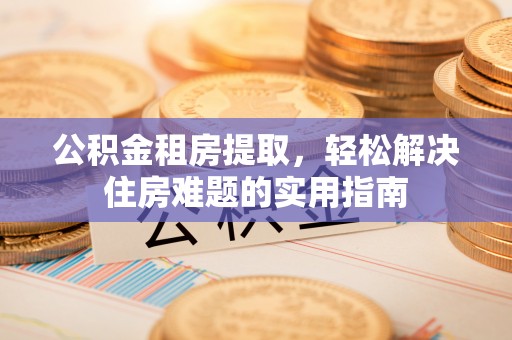 深水埗公积金租房提取，轻松解决住房难题的实用指南