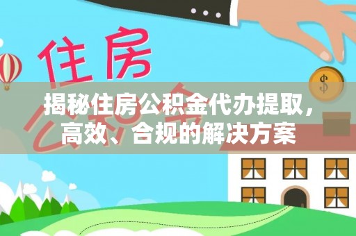 深水埗揭秘住房公积金代办提取，高效、合规的解决方案