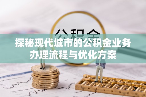 深水埗探秘现代城市的公积金业务办理流程与优化方案
