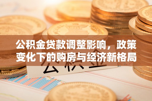 深水埗公积金贷款调整影响，政策变化下的购房与经济新格局