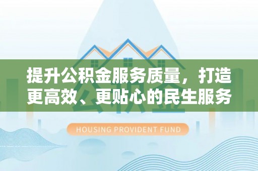 深水埗提升公积金服务质量，打造更高效、更贴心的民生服务体验