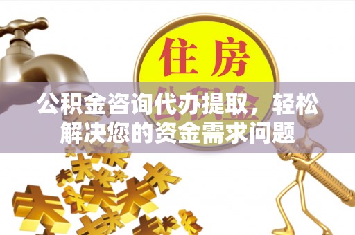 深水埗公积金咨询代办提取，轻松解决您的资金需求问题