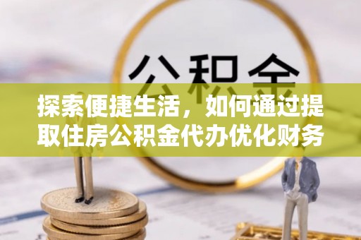 深水埗探索便捷生活，如何通过提取住房公积金代办优化财务规划