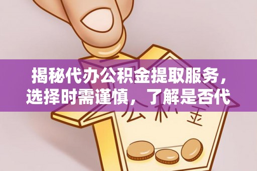 深水埗揭秘代办公积金提取服务，选择时需谨慎，了解是否代办公积金提取可靠吗？