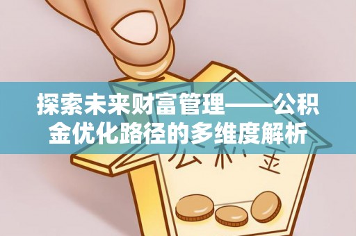 深水埗探索未来财富管理——公积金优化路径的多维度解析