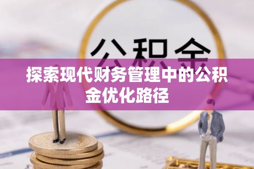 深水埗探索现代财务管理中的公积金优化路径