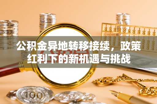 深水埗公积金异地转移接续，政策红利下的新机遇与挑战