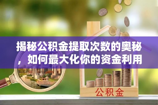 深水埗揭秘公积金提取次数的奥秘，如何最大化你的资金利用？