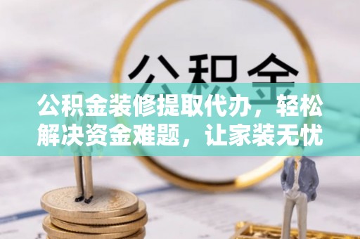 深水埗公积金装修提取代办，轻松解决资金难题，让家装无忧