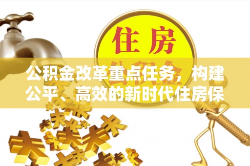 深水埗公积金改革重点任务，构建公平、高效的新时代住房保障体系