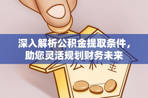 深水埗深入解析公积金提取条件，助您灵活规划财务未来