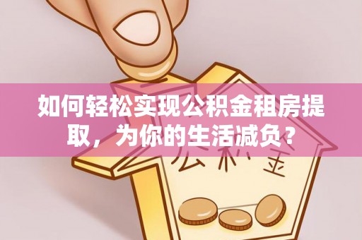 深水埗如何轻松实现公积金租房提取，为你的生活减负？