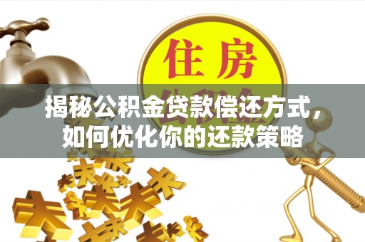 深水埗揭秘公积金贷款偿还方式，如何优化你的还款策略