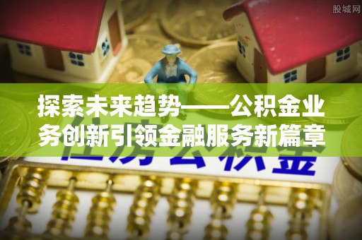 深水埗探索未来趋势——公积金业务创新引领金融服务新篇章
