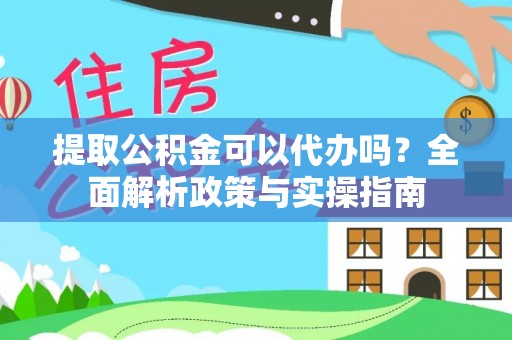 深水埗提取公积金可以代办吗？全面解析政策与实操指南