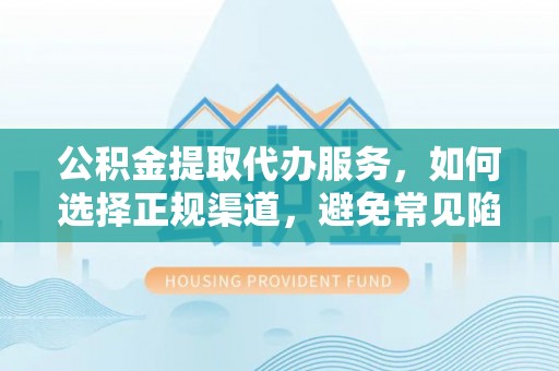 深水埗公积金提取代办服务，如何选择正规渠道，避免常见陷阱