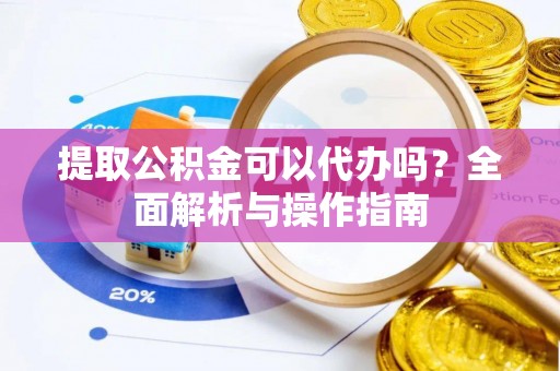 深水埗提取公积金可以代办吗？全面解析与操作指南
