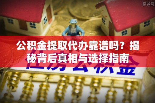 深水埗公积金提取代办靠谱吗？揭秘背后真相与选择指南