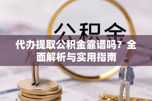 深水埗代办提取公积金靠谱吗？全面解析与实用指南