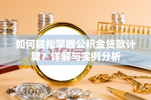 深水埗如何轻松掌握公积金贷款计算？详解与实例分析