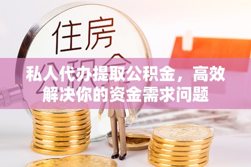 深水埗私人代办提取公积金，高效解决你的资金需求问题
