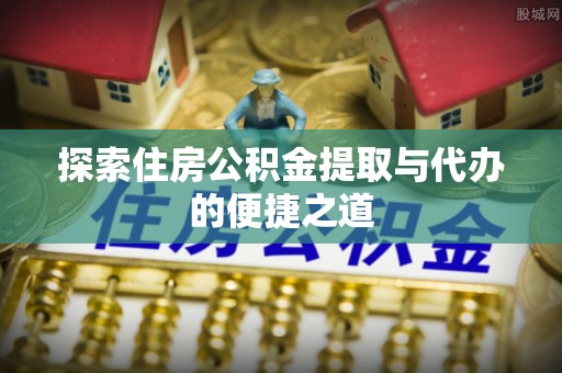 深水埗探索住房公积金提取与代办的便捷之道