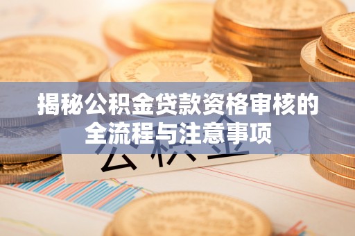深水埗揭秘公积金贷款资格审核的全流程与注意事项