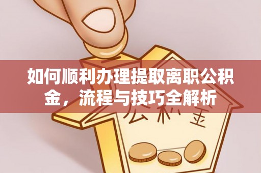 深水埗如何顺利办理提取离职公积金，流程与技巧全解析