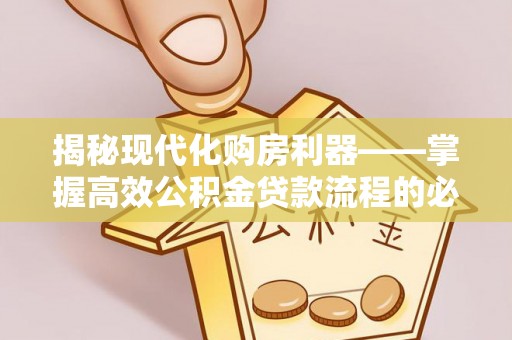 深水埗揭秘现代化购房利器——掌握高效公积金贷款流程的必备指南