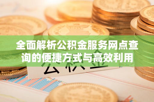 深水埗全面解析公积金服务网点查询的便捷方式与高效利用