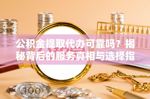 深水埗公积金提取代办可靠吗？揭秘背后的服务真相与选择指南