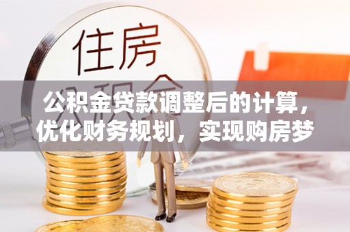 深水埗公积金贷款调整后的计算，优化财务规划，实现购房梦想