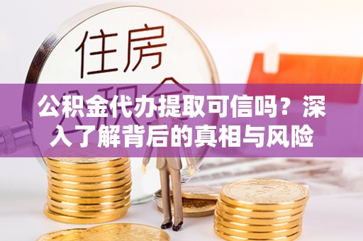 深水埗公积金代办提取可信吗？深入了解背后的真相与风险