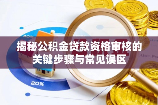 深水埗揭秘公积金贷款资格审核的关键步骤与常见误区
