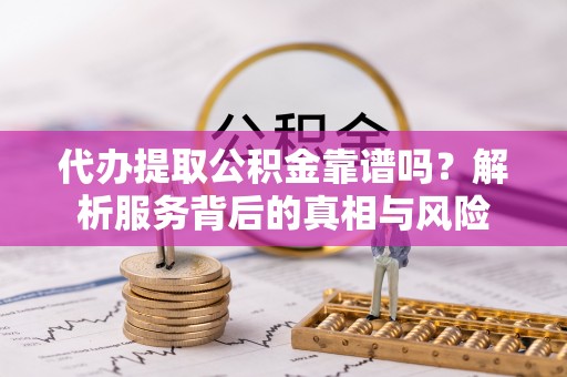 深水埗代办提取公积金靠谱吗？解析服务背后的真相与风险