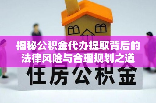 深水埗揭秘公积金代办提取背后的法律风险与合理规划之道