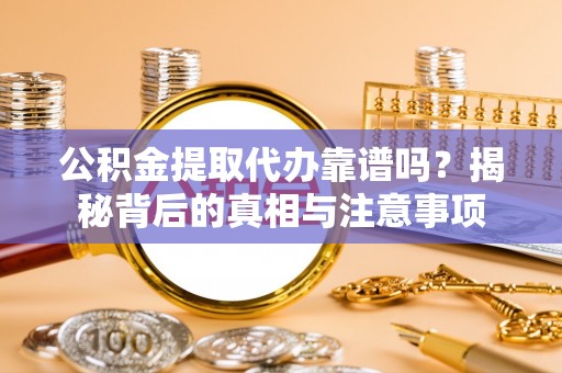 深水埗公积金提取代办靠谱吗？揭秘背后的真相与注意事项