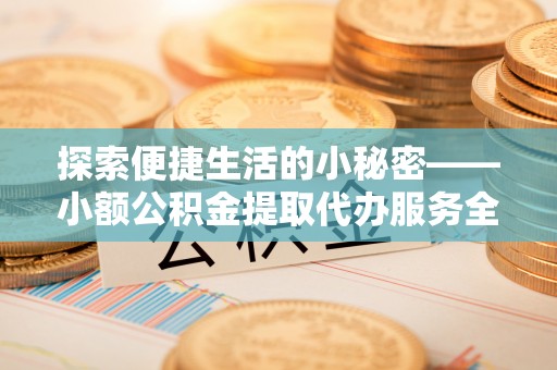 深水埗探索便捷生活的小秘密——小额公积金提取代办服务全解析