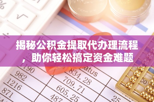 深水埗揭秘公积金提取代办理流程，助你轻松搞定资金难题