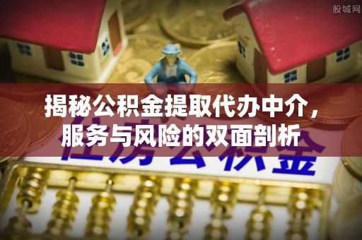 深水埗揭秘公积金提取代办中介，服务与风险的双面剖析