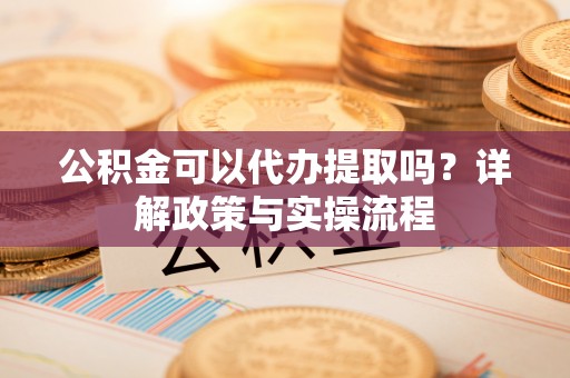 深水埗公积金可以代办提取吗？详解政策与实操流程