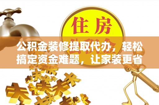 深水埗公积金装修提取代办，轻松搞定资金难题，让家装更省心