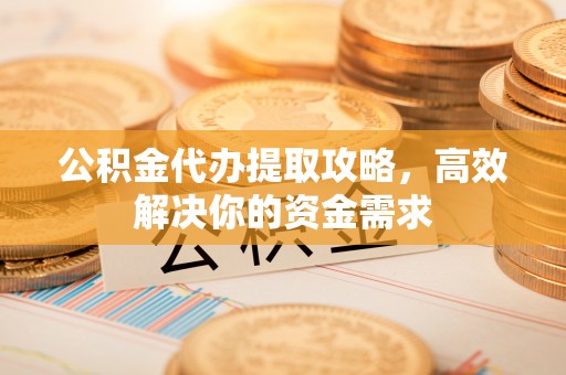 深水埗公积金代办提取攻略，高效解决你的资金需求