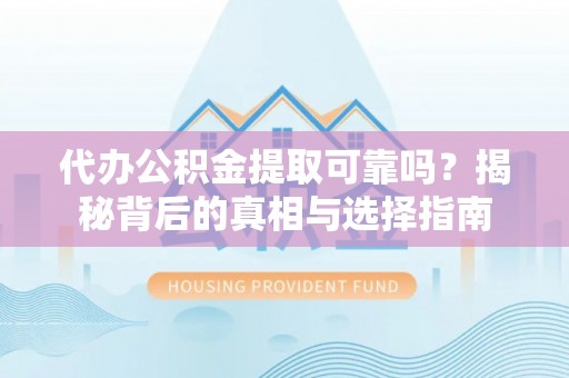 深水埗代办公积金提取可靠吗？揭秘背后的真相与选择指南