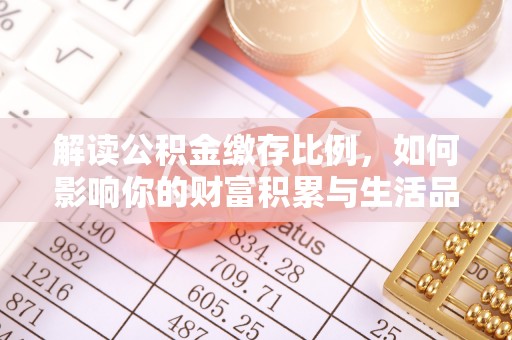深水埗解读公积金缴存比例，如何影响你的财富积累与生活品质