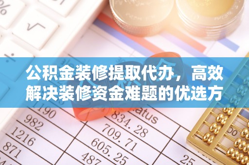 深水埗公积金装修提取代办，高效解决装修资金难题的优选方案