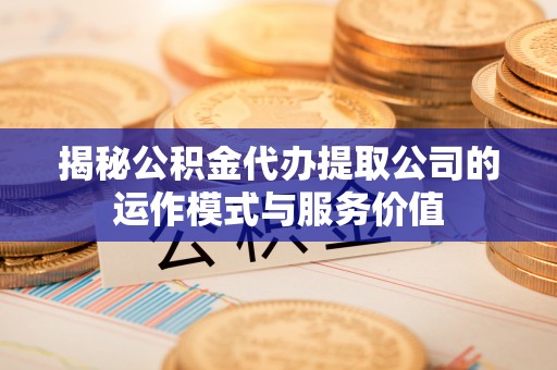 深水埗揭秘公积金代办提取公司的运作模式与服务价值