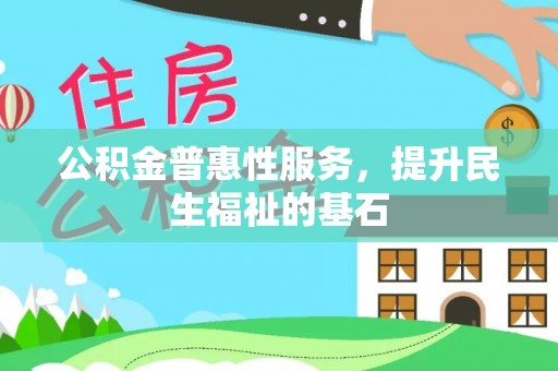 深水埗公积金普惠性服务，提升民生福祉的基石