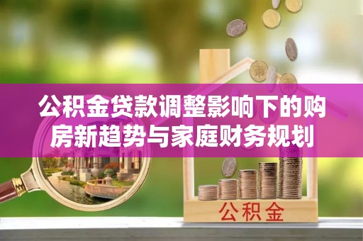 深水埗公积金贷款调整影响下的购房新趋势与家庭财务规划